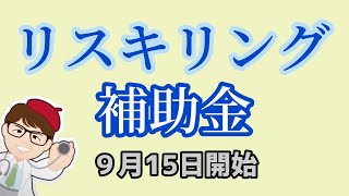 9月15日受付開始！リスキリングを通じたキャリアアップ支援事業・経済産業省【中小企業診断士YouTuber マキノヤ先生】第1554回