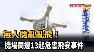 無人機亂亂飛！ 機場周邊13起危害飛安事件－民視新聞