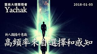 新人類揚升意識：高頻率來自選擇和感知。雲南大理開悟者Yachak。想獲得的高頻率要能運用到生活當中才可能帶來覺知力的發展和實際運用。除了身體，思想和情緒層面同樣也可以磁化一個人的意識狀態。| 開悟合一