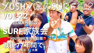 太東  2022. 8.6~7  Yoshy家のSURF術 2 VOL-22【台風8号前のSURF家族会】【戦後77年間で…】