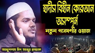 কোরআন পর্যপ্ত হলে আমরা কেন হাদিস মানবো? হাদিস বিহীন কোরআন অসম্পূর্ন। আব্দুল্লাহ বিন আব্দুর রাজ্জাক।