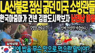 [해외감동사연] LA 산불 현장에서 점심 쫄쫄 굶던 미국 소방관들에게 한국 아줌마가 건넨 김밥 도시락을 보자 기겁한 이유