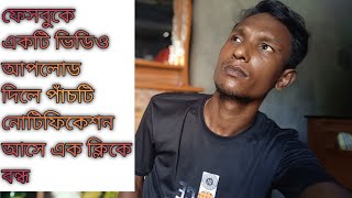 ফেসবুক এ একটি ভিডিও আপলোড করলে পাঁচটি নোটিফিকেশন আসে কেনো। বন্ধ করুন এক মিনিটে