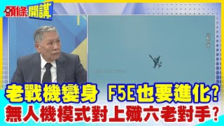 【頭條開講】世代對手無人化再戰!F5E也要進化?無人機模式對上殲六老對手?兩岸骨董機要燃燒最後光與熱! 20230808 @頭條開講HeadlinesTalk @中天電視CtiTv