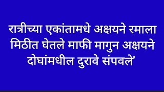 रात्रीच्या एकांतामधे अक्षयने रमाला मिठीत घेतले माफी मागुन अक्षयने दोघांमधील दुरावे संपवले