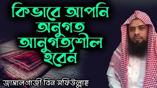 কিভাবে আপনি অনুগত আনুগত্যশীল হবেন│জামাল গাজী বিন সফিউল্লাহ #banglawaz