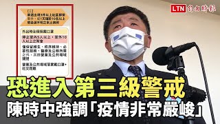 恐進入第三級警戒！陳時中強調「疫情非常嚴峻」