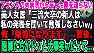 【感動】フランスの大病院から戻った俺を知らない美人女医「三流大卒の新人は私の発表を聞いて勉強することねw」俺「勉強になります」直後、医師たちがドッと大爆笑！だって俺は…【泣ける話】【いい話】