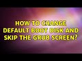 Ubuntu: How to change default boot disk and skip the Grub screen?