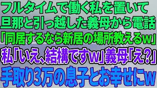 【スカッと感動】私がフルタイムで働き家計を支えていると知らず旦那と引っ越した義母「同居するなら新居の場所を教えるわw」→「いえいえ、結構ですw」「え？」手取り3万の息子とお幸せにｗ【修羅場】