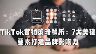 TikTok营销策略解析：7大关键要素打造品牌影响力#TikTok营销策略#tiktok品牌影响力#Tiktok品牌营销#tiktok营销技巧