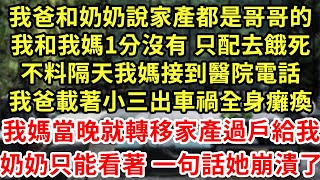 我爸和奶奶說家產都是哥哥的,我和我媽1分沒有 只配去餓死,不料隔天我媽接到醫院電話,我爸載著小三出車禍全身癱瘓,我媽當晚就轉移家產過戶給我,奶奶只能看著 一句話她崩潰了#為人處世#養老#中年#情感故事