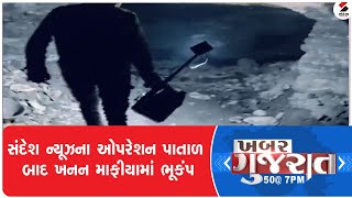 Khabar Gujarat | સંદેશ ન્યૂઝના ઓપરેશન પાતાળ બાદ ખનન માફીયામાં ભૂકંપ | Operation Patal Impact