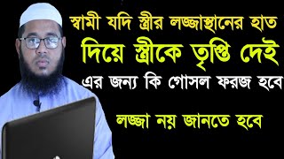 স্বামী যদি স্ত্রীর লজ্জান্থানে হাত দিয়ে তৃপ্তি দেই  তাহলে কি গোসল ফরজ হবে || Maulana Monir Hossain