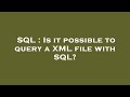 SQL : Is it possible to query a XML file with SQL?