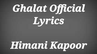 GHALAT OFFICIAL LYRICS | Himani Kapoor | Ghalat Song Lyrics | Lyrics Ghalat Song