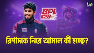 রিশাদকে নিয়ে আসলে কী হচ্ছে? Why Rishad is npt playing in BPL?