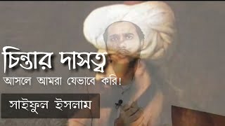 চিন্তার দাসত্ব আসলে আমরা যেভাবে করি! সাইফুল ইসলাম.......