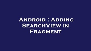 Android : Adding SearchView in Fragment