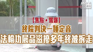 【短片】【焦點‧踢爆】終院判決一錘定音、法輪功展品滋擾多年終被拆走