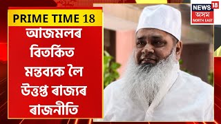 PRIME TIME 18 | সাম্প্ৰদায়িক মন্তব্য AIUDF প্ৰধান বদৰুদ্দিন আজমলৰ | \