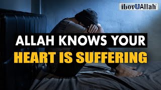 ALLAH KNOWS YOUR HEART IS SUFFERING