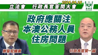 （中文影片）2024/04/16，在立法會行政長官答問大會上，謝誓宏議員就關注本澳公務員住房問題向行政長官提問