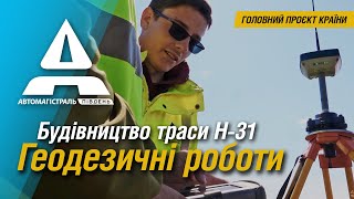 Головний проєкт країни – будівництво траси Н-31. Геодезичні роботи