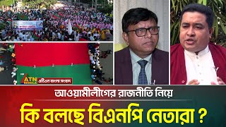 আওয়ামীলীগের রাজনীতি; যা বলছেন বিএনপি নেতারা | ATN  Bangla News