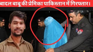 Badal Babu Pakistan | बादल बाबू की प्रेमिका पाकिस्तान में गिरफ्तार।