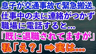 【スカッとする話】息子が交通事故で緊急搬送。仕事中の夫に連絡がつかず職場に電話すると「既に退職されてますが」私「え？」→実は   【修羅場】