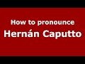 How to pronounce Hernán Caputto (Spanish/Argentina) - PronounceNames.com