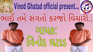 ||Bhai Tame Sangato Karjo Vichari||ભાઈ તમે સંગતો કરજો વિચારી||Singer:Vinod Ghatad||ગાયક:વિનોદ ઘટાડ|