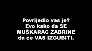 Povrijedio vas je? Evo kako da SE MUŠKARAC ZABRINE da će VAS IZGUBITI