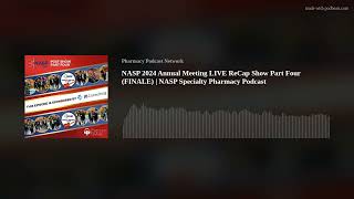 NASP 2024 Annual Meeting LIVE ReCap Show Part Four (FINALE) | NASP Specialty Pharmacy Podcast