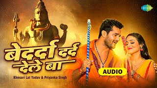 Bedarda Dard Dele Ba - Audio | Khesari lal Yadav | Priyanka Singh | बेदर्दा दर्द देले बा