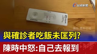 與確診者吃飯未匡列? 陳時中怒:自己去報到