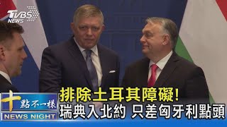 排除土耳其障礙! 瑞典入北約 只差匈牙利點頭｜十點不一樣20240124@TVBSNEWS02