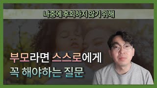 나중에 후회하지 않기 위해 | 부모라면 스스로에게 꼭 해야하는 질문