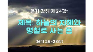 욥기 강해 제24강: 하늘의 지혜와 명철로 사는 욥 (26-28장)