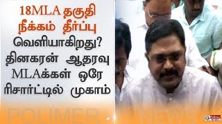 18 MLA தகுதி நீக்கம் தீர்ப்பு வெளியாகிறது? தினகரன் ஆதரவு MLA -க்கள்  ஒரே ரிசார்ட்டில் முகாம்