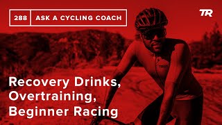 Recovery Drinks, Overtraining, Beginner Racing and More – Ask a Cycling Coach 288