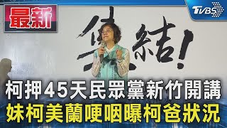 柯押45天民眾黨新竹開講 妹柯美蘭哽咽曝柯爸狀況｜TVBS新聞