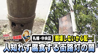 【札幌・中央区】「倒れないか心配・・・」なぜココの街路灯だけ老朽化？人知れず腐食する街路灯の闇に迫る！・・・２０２１年１０月２８日放送「今日ドキッ！もんすけ調査隊」