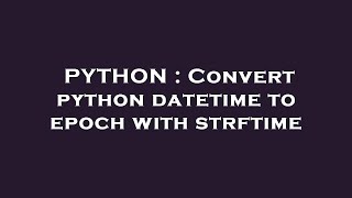 PYTHON : Convert python datetime to epoch with strftime