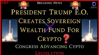 XRP-President Trump E.O. Creates Sovereign Wealth Fund For Crypto? - Congress Advances Crypto Policy