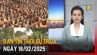 Thời sự HN trưa ngày 18/02/2025: Quốc hội thông qua Luật Tổ chức Chính phủ (sửa đổi);...