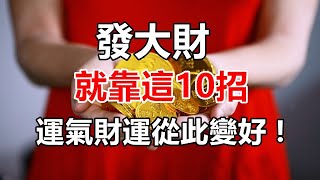 發大財，就靠這10招，運氣財運從此變好 !