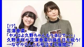 【！？】花澤香菜「ヤメロよ久野ちゃんもうまじで・・・´；ω；｀」久野美咲が花澤香菜の誕生日を祝う！→なぜか2人とも号泣する展開に？！∑ﾟДﾟ；