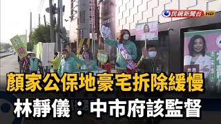 顏家公保地豪宅拆除緩慢 林靜儀：中市府該監督－民視新聞